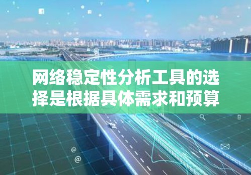 网络稳定性分析工具的选择是根据具体需求和预算来决定的。以下是一些推荐的工具