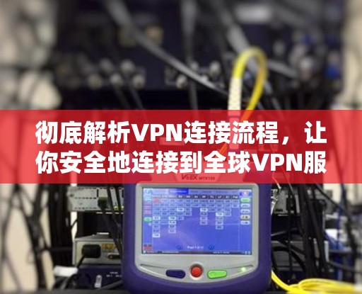 彻底解析VPN连接流程，让你安全地连接到全球VPN服务