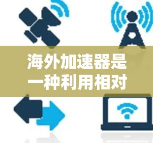 海外加速器是一种利用相对论原理进行实验的装置，通常位于另一个国家，如中国，以模拟高能量粒子加速的条件。以下是对海外加速器的详细分析