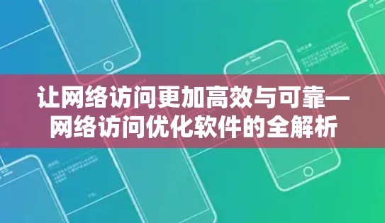 让网络访问更加高效与可靠—网络访问优化软件的全解析