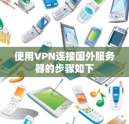 使用VPN连接国外服务器的步骤如下