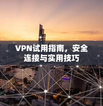 VPN试用指南，安全连接与实用技巧