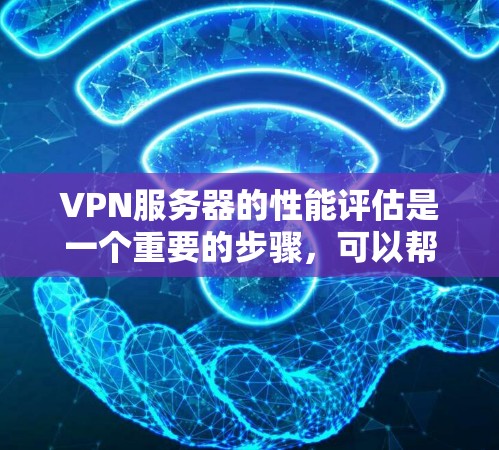 VPN服务器的性能评估是一个重要的步骤，可以帮助你了解服务器在处理请求、响应用户以及在网络连接中表现出来的能力。以下是一些VPN服务器性能评估的关键指标和方法