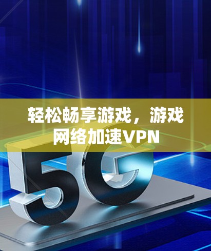 轻松畅享游戏，游戏网络加速VPN