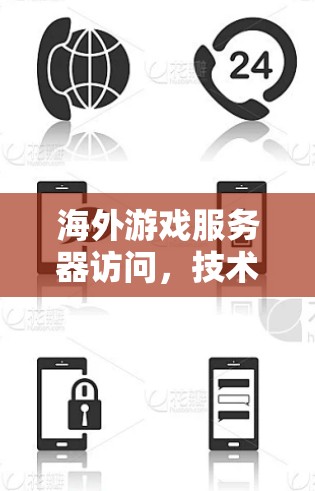 海外游戏服务器访问，技术与安全指南