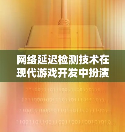 网络延迟检测技术在现代游戏开发中扮演着重要角色，特别是在应对网络延迟和游戏性能波动时。以下是对该技术的系统性总结