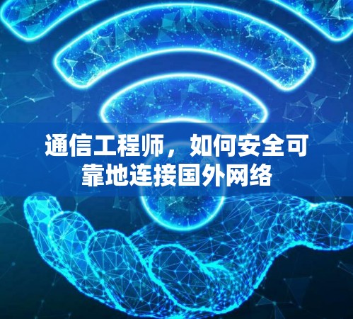 通信工程师，如何安全可靠地连接国外网络