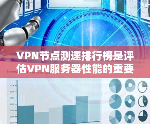 VPN节点测速排行榜是评估VPN服务器性能的重要工具，帮助用户选择合适的VPN服务。以下是一些获取VPN节点测速排行榜的方法和建议