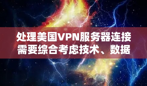 处理美国VPN服务器连接需要综合考虑技术、数据安全、法律和政策等多个方面。以下是逐步的解决方案