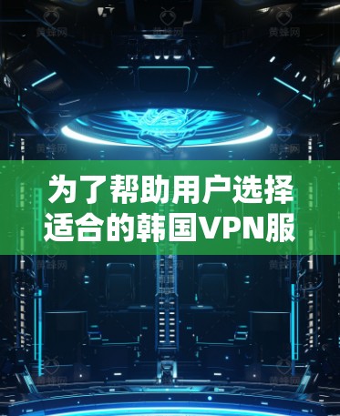 为了帮助用户选择适合的韩国VPN服务器，以下是综合考虑因素后推荐的几款经典服务器，涵盖流量转发、高速连接、用户数量、安全性以及地理位置等多个方面