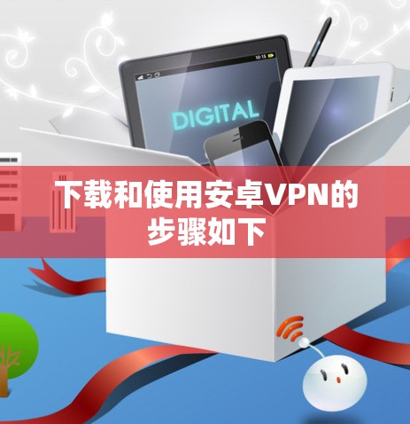 下载和使用安卓VPN的步骤如下