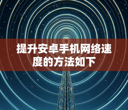 提升安卓手机网络速度的方法如下