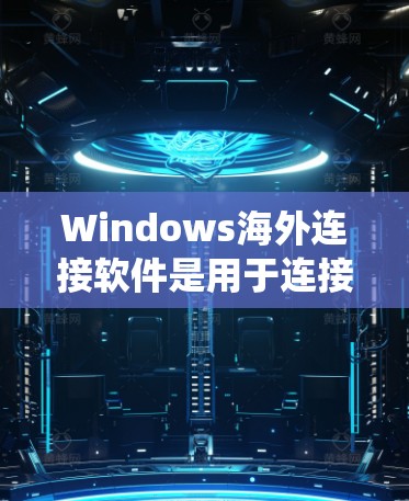 Windows海外连接软件是用于连接Windows系统到其他国家服务器或域名的工具，以创建Web应用或构建Web应用。以下是关于这些软件的详细信息