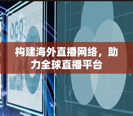 构建海外直播网络，助力全球直播平台