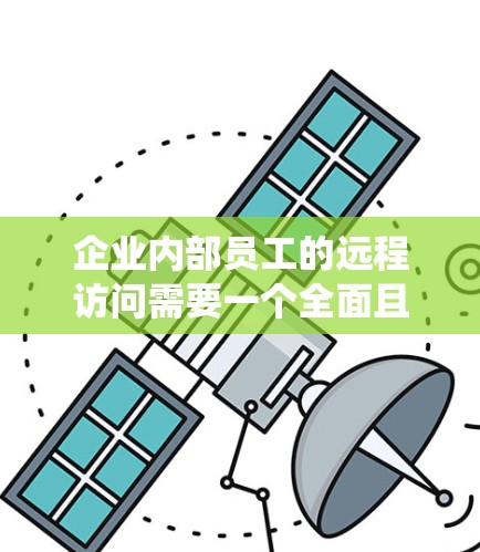企业内部员工的远程访问需要一个全面且系统的解决方案来确保安全。以下是一个详细的步骤指南