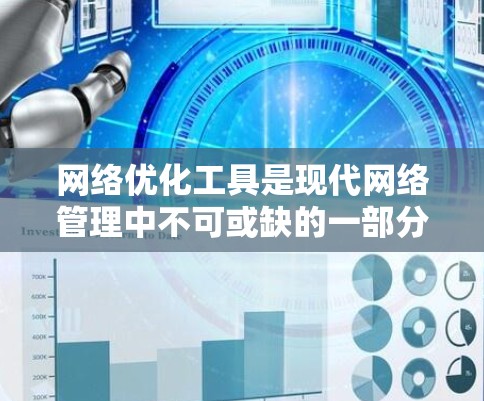 网络优化工具是现代网络管理中不可或缺的一部分，它们帮助用户有效管理流量、防火墙、分发和流量源等关键节点，从而提升网络性能、保护用户数据安全，并减少网络错误率。以下是网络优化工具的分类及其应用