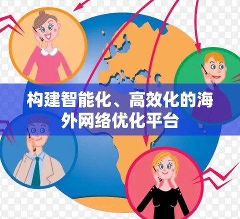 构建智能化、高效化的海外网络优化平台