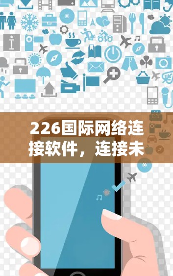 226国际网络连接软件，连接未来，连接未来！