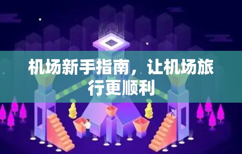 机场新手指南，让机场旅行更顺利