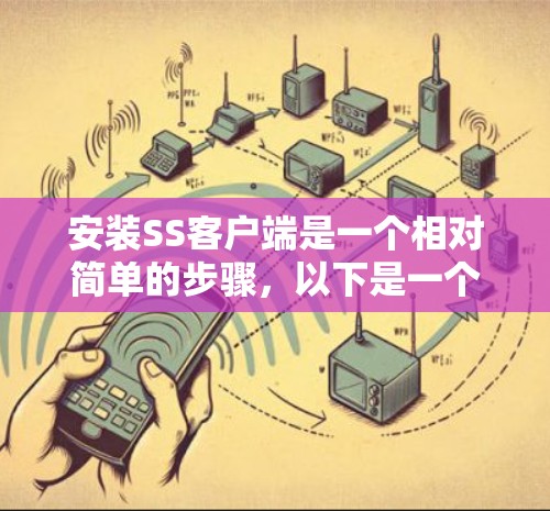 安装SS客户端是一个相对简单的步骤，以下是一个清晰的指南，帮助您顺利完成安装