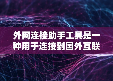 外网连接助手工具是一种用于连接到国外互联网的工具，帮助用户访问国际化的网络资源。以下是一个详细的指南，帮助您理解和使用该工具