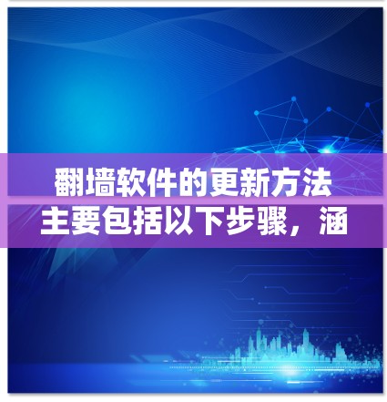 翻墙软件的更新方法主要包括以下步骤，涵盖修改IP地址、配置防火墙、升级客户端或服务器、使用网络工具和自动更新功能