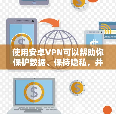 使用安卓VPN可以帮助你保护数据、保持隐私，并在手机之间进行加密通信。以下是详细的步骤和注意事项，帮助你更好地开始使用
