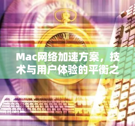 Mac网络加速方案，技术与用户体验的平衡之选