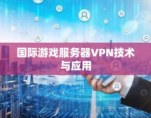 国际游戏服务器VPN技术与应用