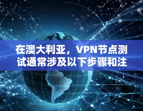 在澳大利亚，VPN节点测试通常涉及以下步骤和注意事项。请注意，具体情况可能因地区和国家而异，建议根据具体地区和法律法规进行实际操作