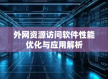 外网资源访问软件性能优化与应用解析