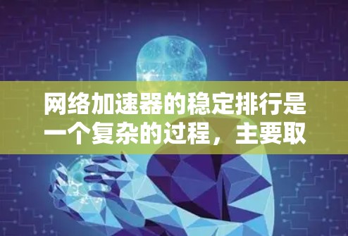 网络加速器的稳定排行是一个复杂的过程，主要取决于多个因素的综合影响。以下是一些关键因素和建议，帮助您更好地评估和选择网络加速器