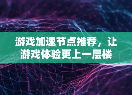 游戏加速节点推荐，让游戏体验更上一层楼