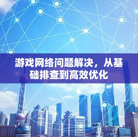 游戏网络问题解决，从基础排查到高效优化