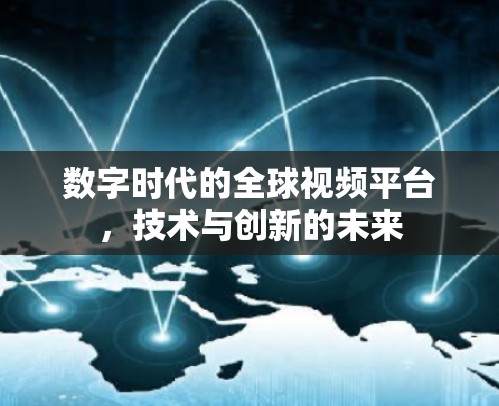 数字时代的全球视频平台，技术与创新的未来