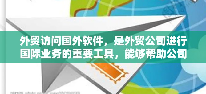 外贸访问国外软件，是外贸公司进行国际业务的重要工具，能够帮助公司优化市场策略、提升数据分析能力、优化生产流程等。以下是一些具体的步骤和建议，帮助外贸公司在访问国外软件时取得成功