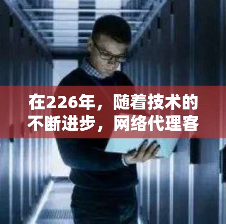 在226年，随着技术的不断进步，网络代理客户端的推荐可能会更加注重性能、兼容性和社区支持。以下是一些推荐的网络代理客户端，供您参考