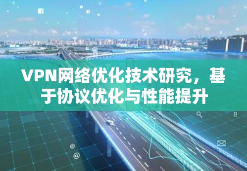 VPN网络优化技术研究，基于协议优化与性能提升