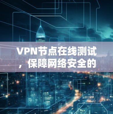 VPN节点在线测试，保障网络安全的关键步骤