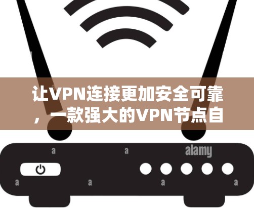 让VPN连接更加安全可靠，一款强大的VPN节点自动更新工具
