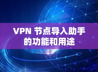 VPN 节点导入助手的功能和用途