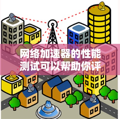 网络加速器的性能测试可以帮助你评估网络加速器在特定环境下（如你的电脑、手机或服务器）的网络性能，以及它是否能提供更好的网络连接速度和质量。以下是网络加速器的性能测试方法和步骤