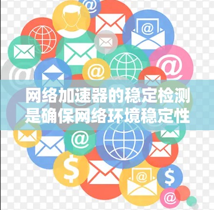 网络加速器的稳定检测是确保网络环境稳定性和安全性的重要步骤。以下是一个清晰的指南，帮助您了解和使用网络加速器的稳定检测方法