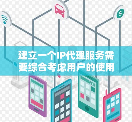 建立一个IP代理服务需要综合考虑用户的使用场景、需求、技术能力以及对服务的接受程度。以下是一些建议性的步骤，帮助你选择合适的IP代理