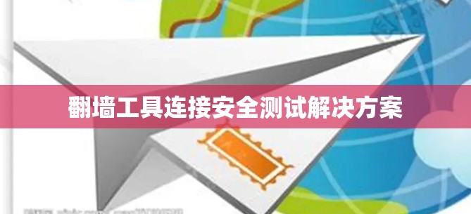 翻墙工具连接安全测试解决方案