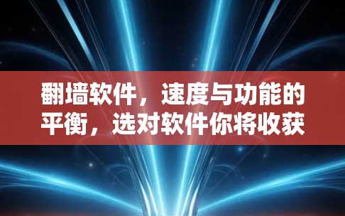 翻墙软件，速度与功能的平衡，选对软件你将收获高效便捷