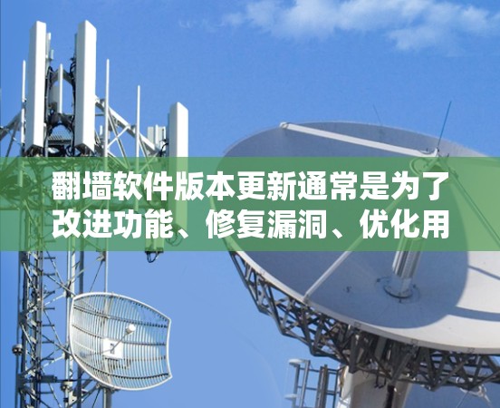 翻墙软件版本更新通常是为了改进功能、修复漏洞、优化用户体验和增强安全性的。以下是一些常见的版本更新方向和内容