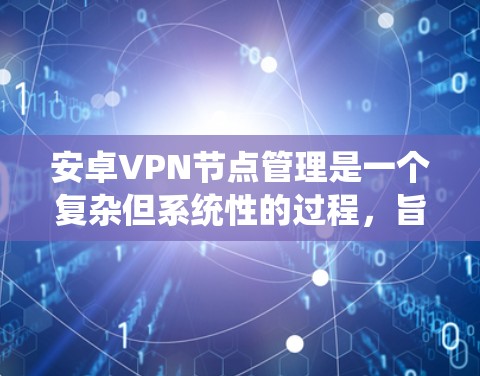 安卓VPN节点管理是一个复杂但系统性的过程，旨在为用户提供安全的网络访问。以下是详细的步骤指南，帮助你理解和执行节点管理
