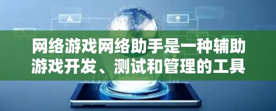 网络游戏网络助手是一种辅助游戏开发、测试和管理的工具，帮助开发者、测试人员和用户高效地参与游戏开发。以下是对网络游戏网络助手的详细分析