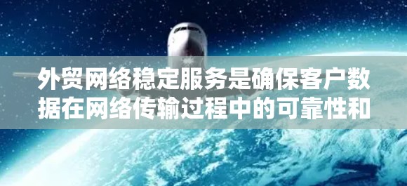 外贸网络稳定服务是确保客户数据在网络传输过程中的可靠性和完整性的重要环节。以下是对该领域的详细介绍